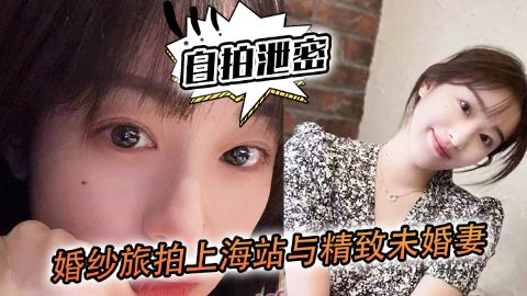 自拍泄密婚纱旅拍上海站与精致未婚妻的深入沟通落地窗前看着上海滩夜景奋力内射海报