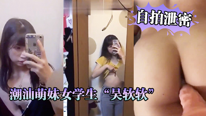 自拍泄密潮汕萌妹女学生吴软软被渣男曝光恋爱期性爱视频全校皆知我没法做人啦海报