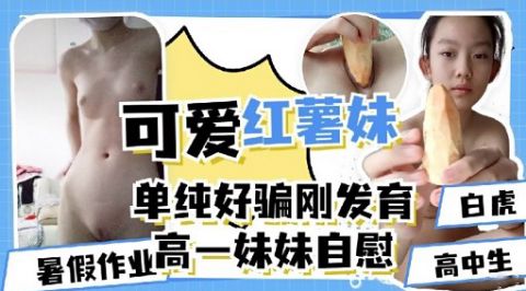 可爱红薯妹单纯好骗刚发育暑假作业高一妹妹自慰海报