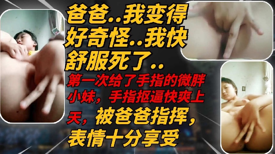 可爱微胖高中妹妹听爸爸的指挥扣穴自慰爽上天高潮多次海报