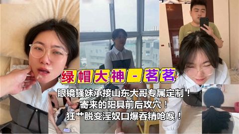 绿帽大神茗茗眼镜骚妹承接山东大哥专属定制寄来的阳具前后攻穴狂节脱变淫奴口爆吞精呛喉海报