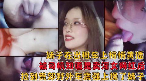 妹子在出租车上黄播被司机知道后拉到荒郊野外在车上给操了海报