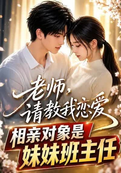 老师，请教我恋爱：相亲对象是妹妹班主任海报